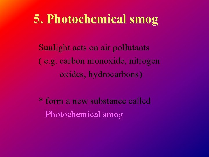 5. Photochemical smog Sunlight acts on air pollutants ( e. g. carbon monoxide, nitrogen