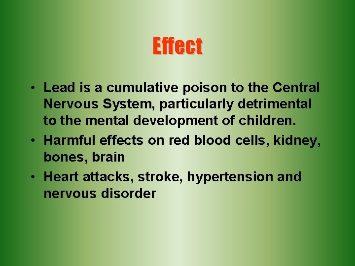 Effect • Lead is a cumulative poison to the Central Nervous System, particularly detrimental