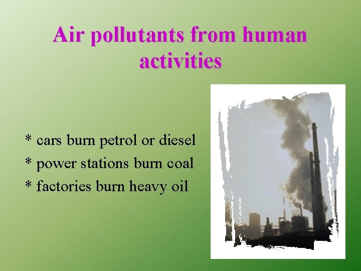 Air pollutants from human activities * cars burn petrol or diesel * power stations