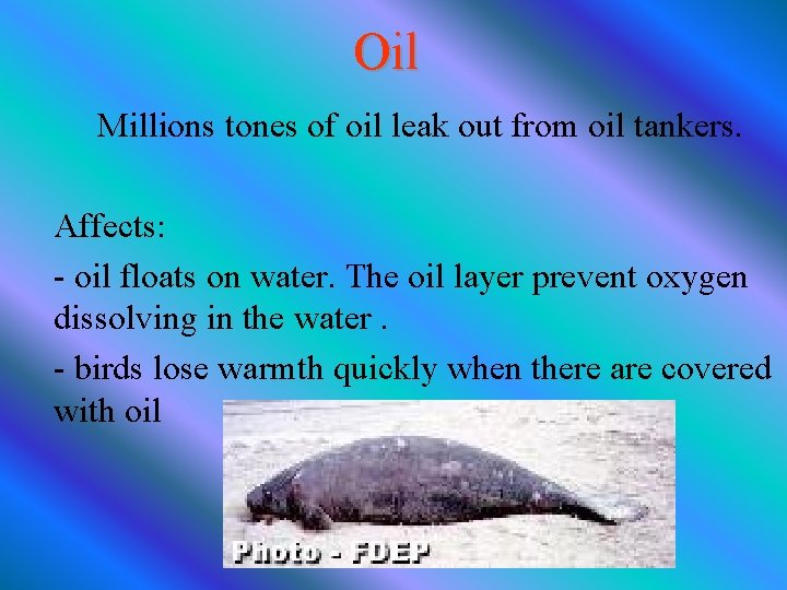 Oil Millions tones of oil leak out from oil tankers. Affects: - oil floats