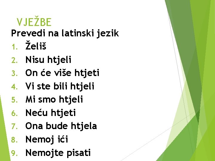 VJEŽBE Prevedi na latinski jezik 1. Želiš 2. Nisu htjeli 3. On će više