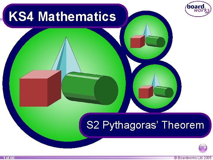 KS 4 Mathematics S 2 Pythagoras’ Theorem 1 of 60 © Boardworks Ltd 2005 KS 4 Mathematics S 2 Pythagoras’ Theorem 1 of 60 © Boardworks Ltd 2005