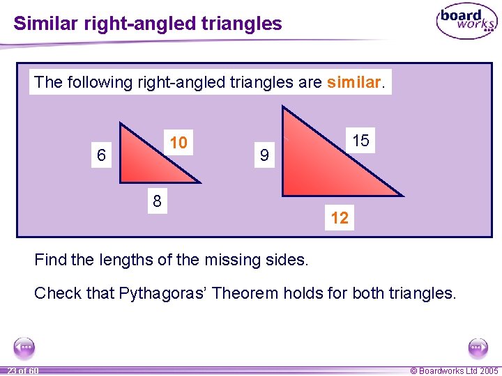 Similar right-angled triangles The following right-angled triangles are similar. 10 ? 6 15 9 Similar right-angled triangles The following right-angled triangles are similar. 10 ? 6 15 9