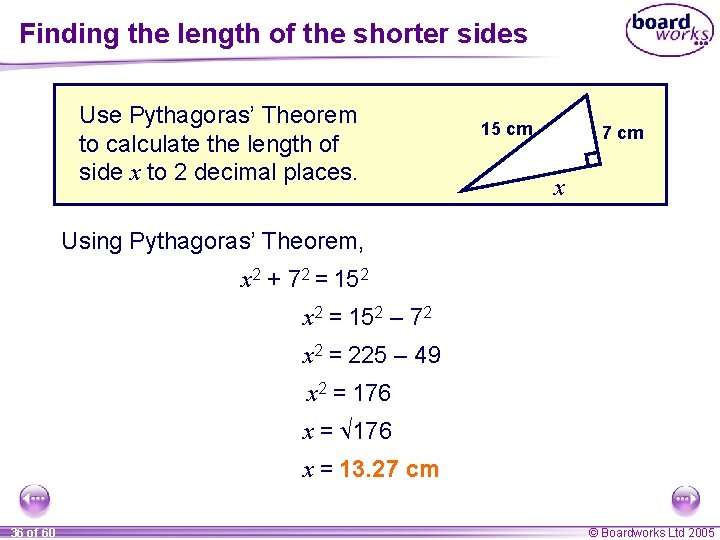 Finding the length of the shorter sides Use Pythagoras’ Theorem to calculate the length Finding the length of the shorter sides Use Pythagoras’ Theorem to calculate the length
