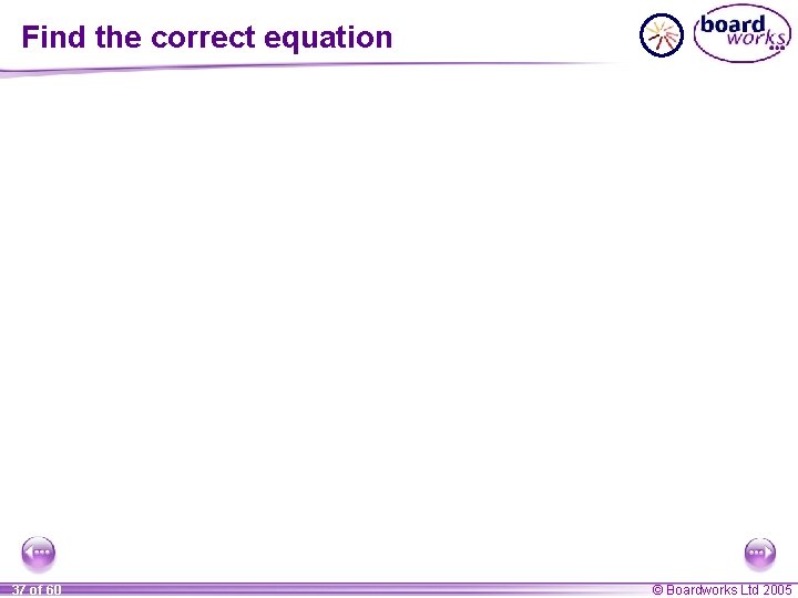 Find the correct equation 37 of 60 © Boardworks Ltd 2005 Find the correct equation 37 of 60 © Boardworks Ltd 2005