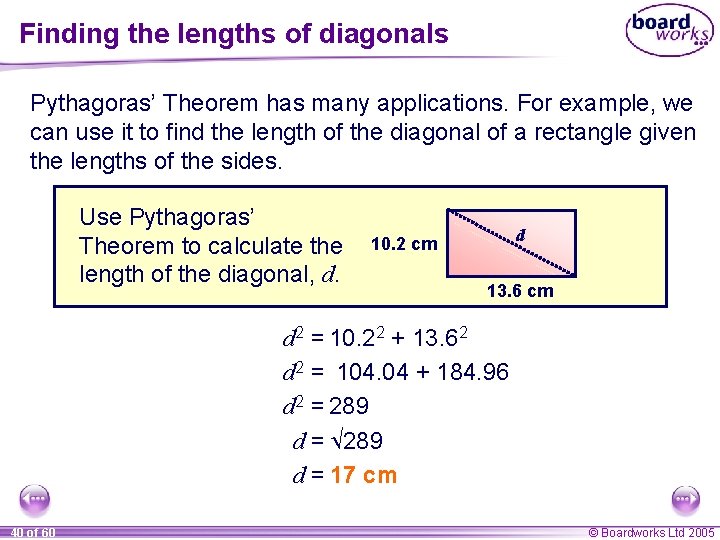 Finding the lengths of diagonals Pythagoras’ Theorem has many applications. For example, we can Finding the lengths of diagonals Pythagoras’ Theorem has many applications. For example, we can
