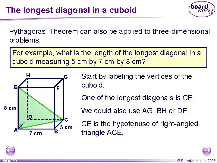 The longest diagonal in a cuboid Pythagoras’ Theorem can also be applied to three-dimensional The longest diagonal in a cuboid Pythagoras’ Theorem can also be applied to three-dimensional