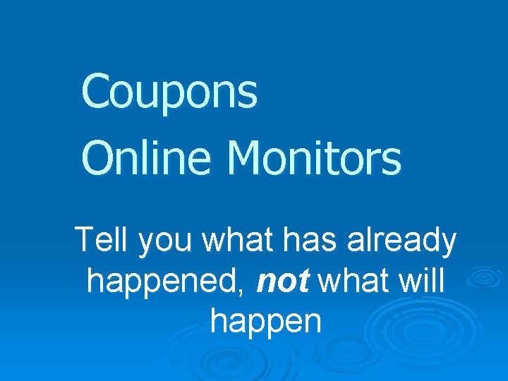 Coupons Online Monitors Tell you what has already happened, not what will happen 