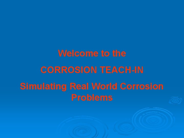 Welcome to the CORROSION TEACH-IN Simulating Real World Corrosion Problems 