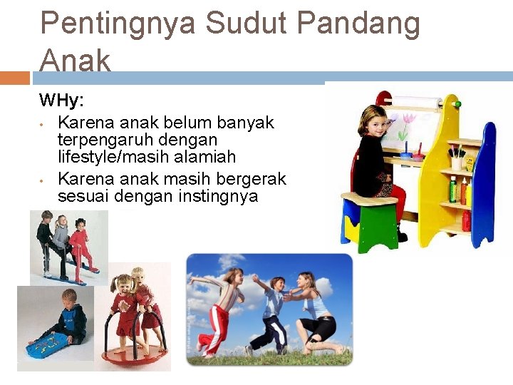 Pentingnya Sudut Pandang Anak WHy: • Karena anak belum banyak terpengaruh dengan lifestyle/masih alamiah