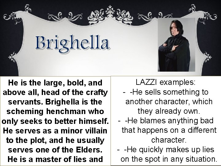 Brighella He is the large, bold, and above all, head of the crafty servants.