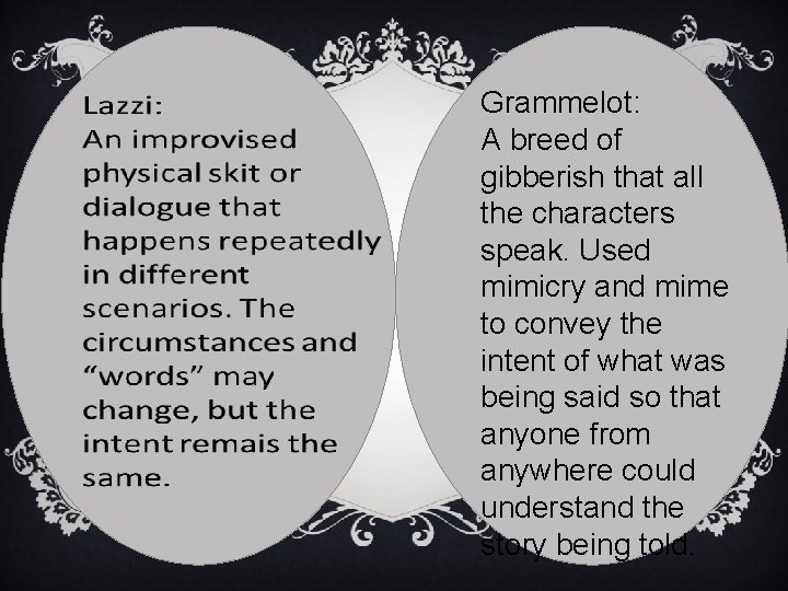 Grammelot: A breed of gibberish that all the characters speak. Used mimicry and mime