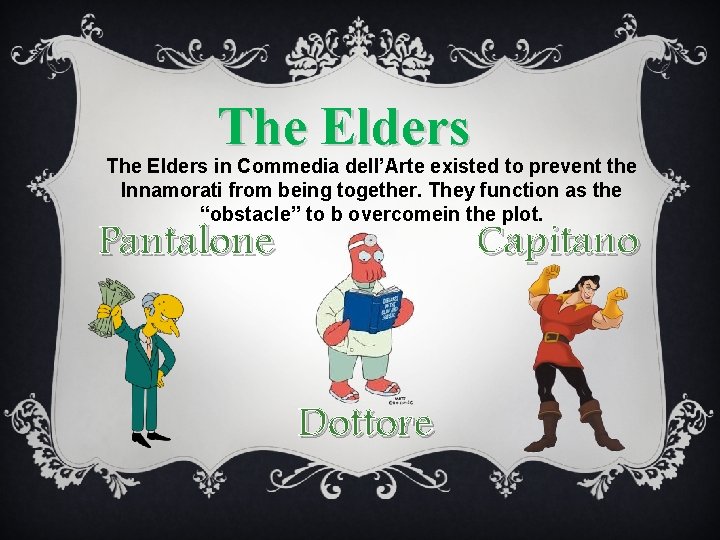 The Elders in Commedia dell’Arte existed to prevent the Innamorati from being together. They