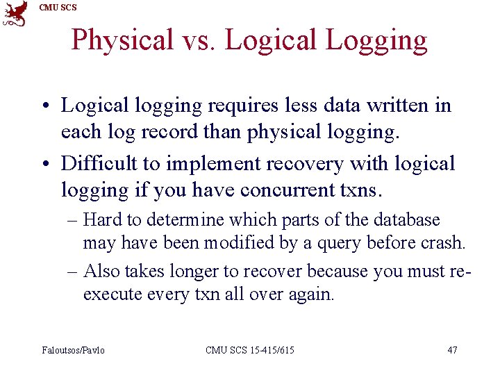 CMU SCS Physical vs. Logical Logging • Logical logging requires less data written in