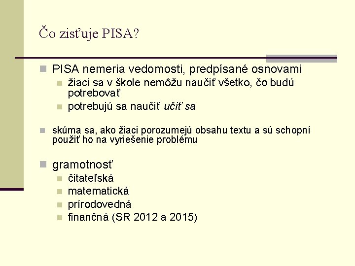 Čo zisťuje PISA? n PISA nemeria vedomosti, predpísané osnovami n žiaci sa v škole