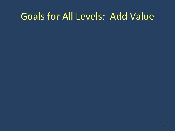 Goals for All Levels: Add Value 16 
