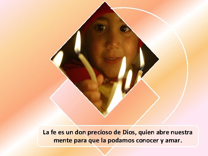 La fe es un don precioso de Dios, quien abre nuestra mente para que