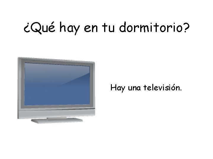 ¿Qué hay en tu dormitorio? Hay una televisión. 