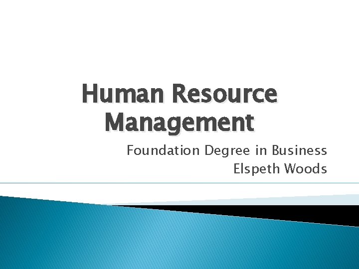 Human Resource Management Foundation Degree in Business Elspeth Woods 