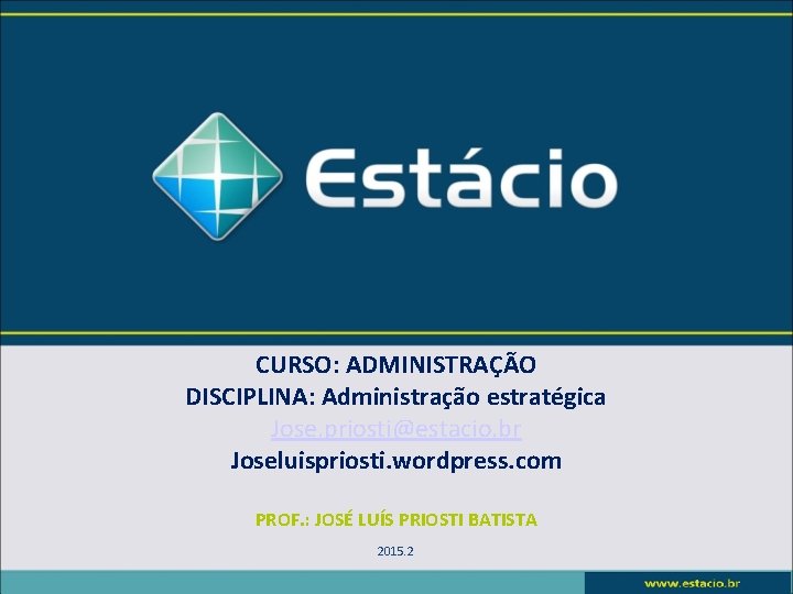 CURSO: ADMINISTRAÇÃO DISCIPLINA: Administração estratégica Jose. priosti@estacio. br Joseluispriosti. wordpress. com PROF. : JOSÉ