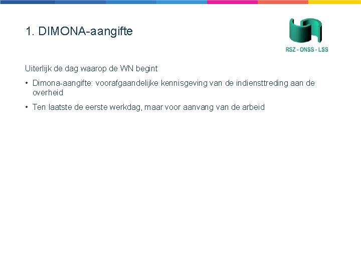 1. DIMONA-aangifte Uiterlijk de dag waarop de WN begint • Dimona-aangifte: voorafgaandelijke kennisgeving van