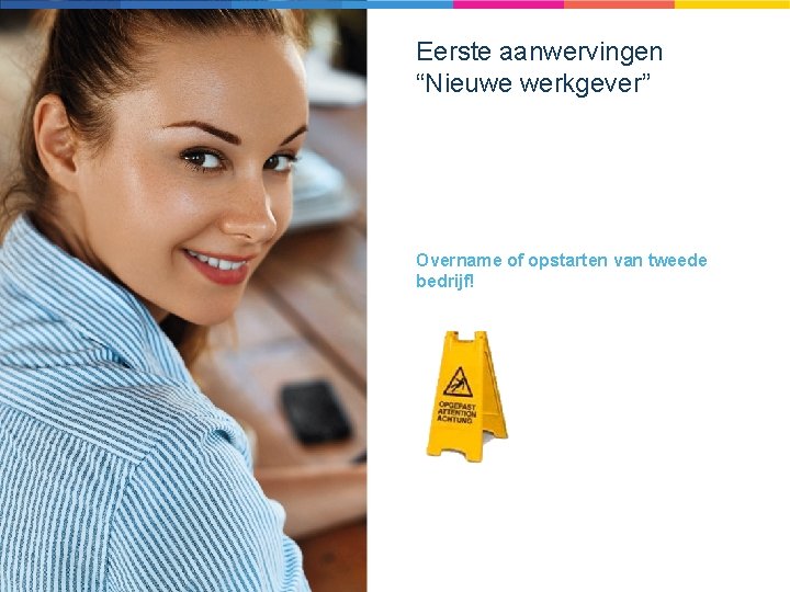 Eerste aanwervingen “Nieuwe werkgever” Overname of opstarten van tweede bedrijf! 