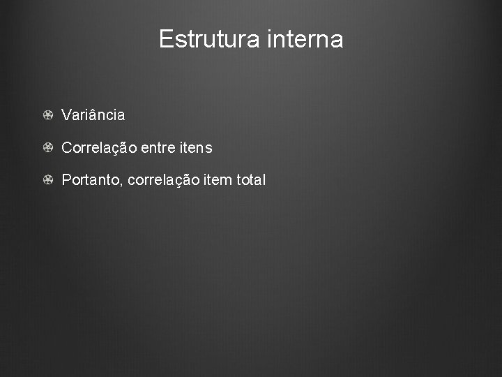 Estrutura interna Variância Correlação entre itens Portanto, correlação item total 