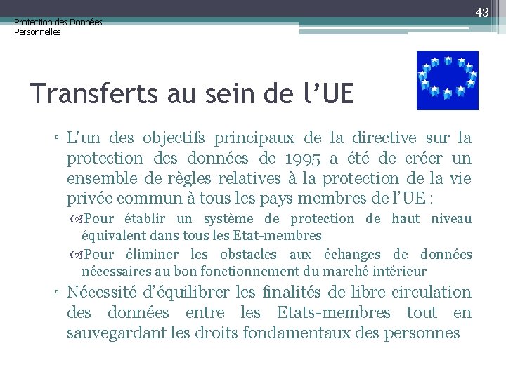 Protection des Données Personnelles 43 Transferts au sein de l’UE ▫ L’un des objectifs