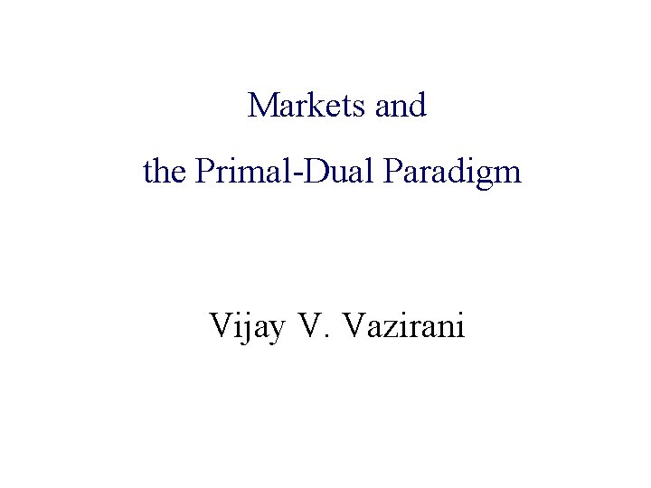 Markets and Algorithmic Game Theory the Primal-Dual Paradigm and Internet Computing Vijay V. Vazirani