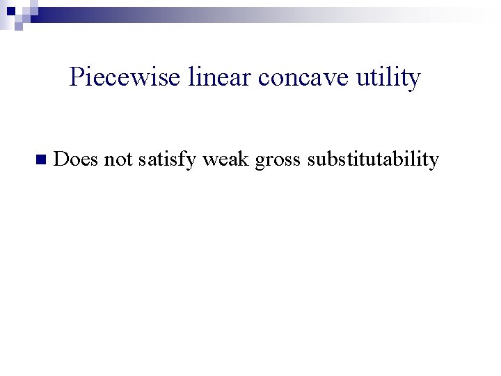 Piecewise linear concave utility n Does not satisfy weak gross substitutability 