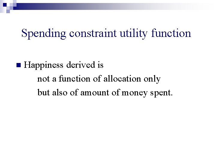 Spending constraint utility function n Happiness derived is not a function of allocation only