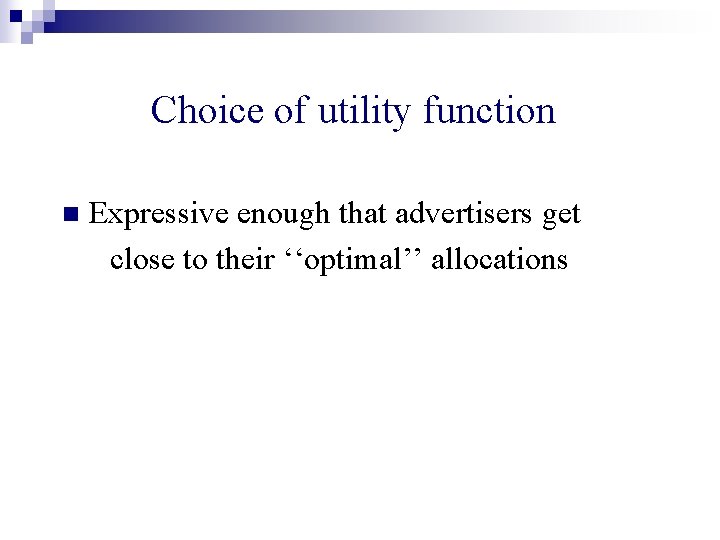 Choice of utility function n Expressive enough that advertisers get close to their ‘‘optimal’’