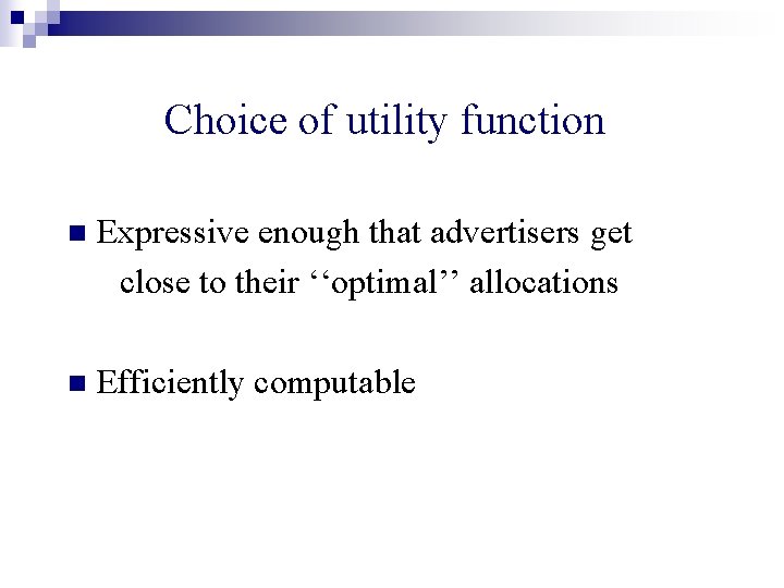 Choice of utility function n Expressive enough that advertisers get close to their ‘‘optimal’’