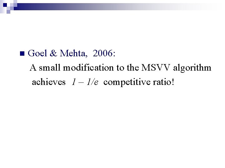 n Goel & Mehta, 2006: A small modification to the MSVV algorithm achieves 1