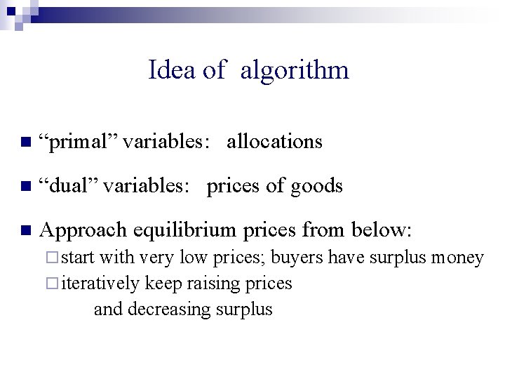Idea of algorithm n “primal” variables: allocations n “dual” variables: prices of goods n