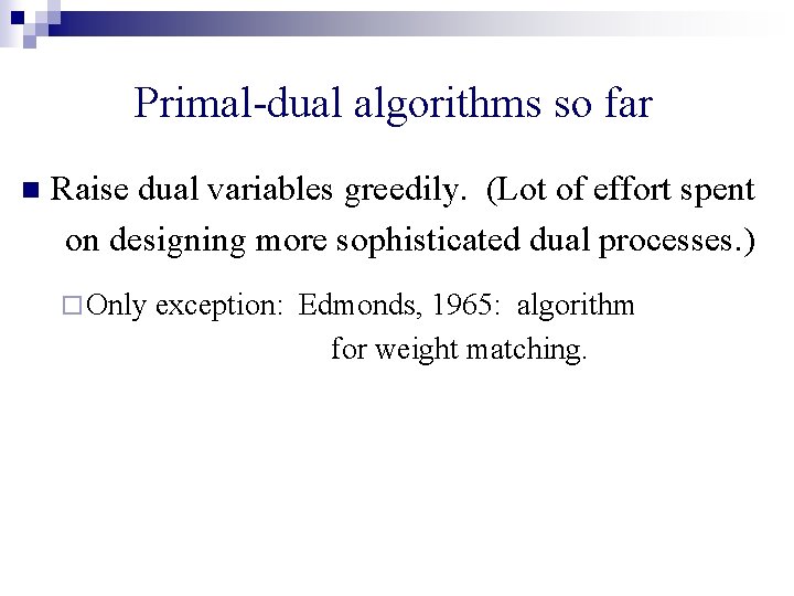 Primal-dual algorithms so far n Raise dual variables greedily. (Lot of effort spent on