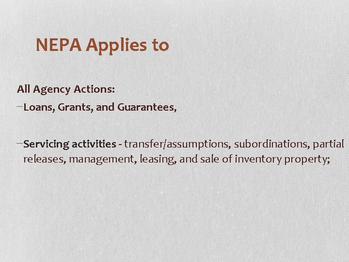 NEPA Applies to All Agency Actions: −Loans, Grants, and Guarantees, −Servicing activities - transfer/assumptions,