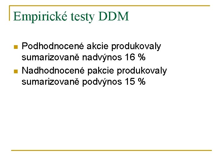 Empirické testy DDM n n Podhodnocené akcie produkovaly sumarizovaně nadvýnos 16 % Nadhodnocené pakcie