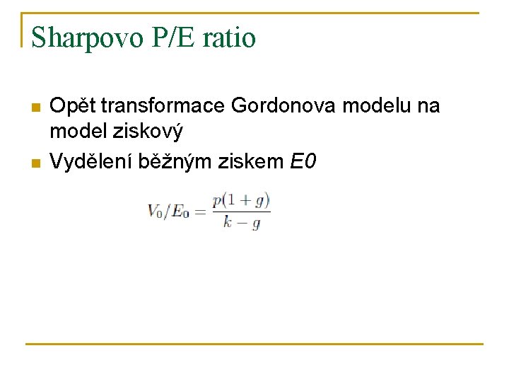 Sharpovo P/E ratio n n Opět transformace Gordonova modelu na model ziskový Vydělení běžným
