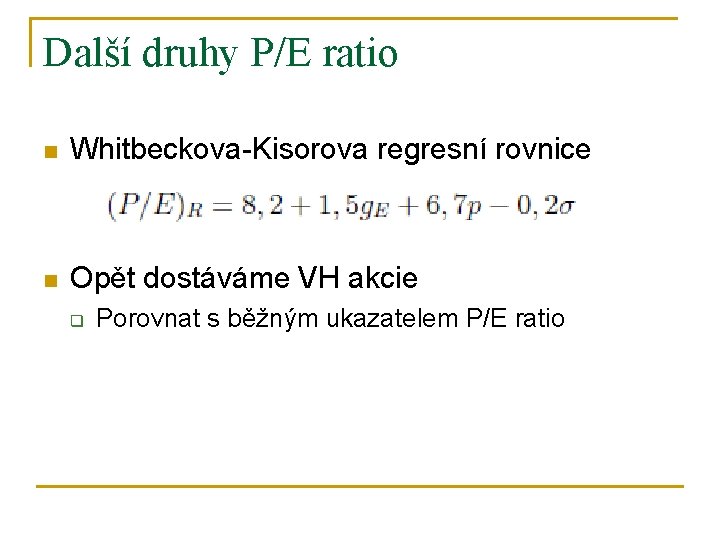 Další druhy P/E ratio n Whitbeckova-Kisorova regresní rovnice n Opět dostáváme VH akcie q