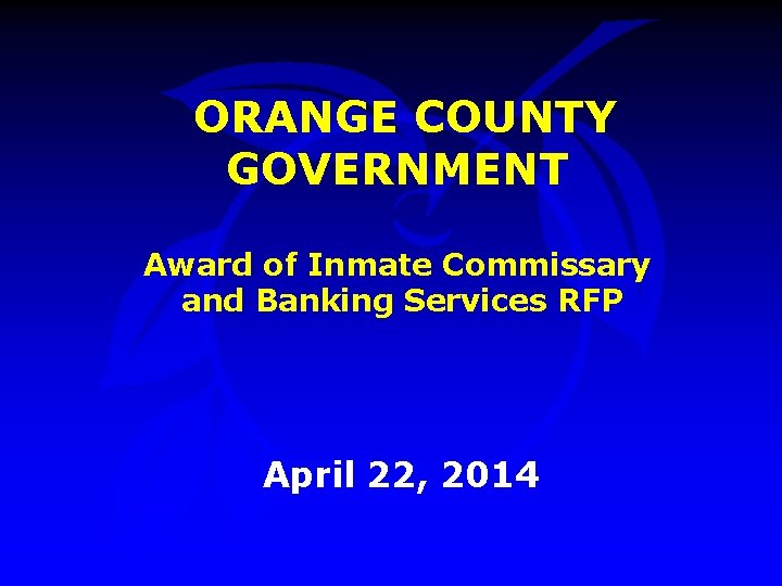 ORANGE COUNTY GOVERNMENT Award of Inmate Commissary and Banking Services RFP April 22, 2014