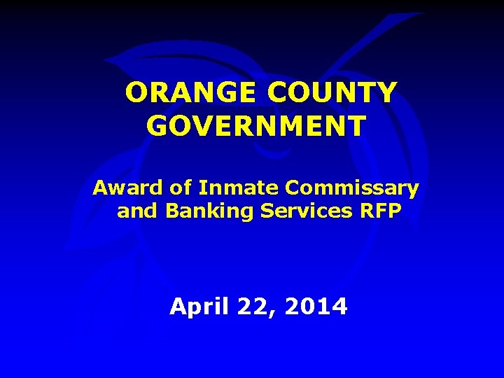 ORANGE COUNTY GOVERNMENT Award of Inmate Commissary and Banking Services RFP April 22, 2014