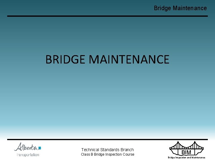 Bridge Maintenance BRIDGE MAINTENANCE Technical Standards Branch Class B Bridge Inspection Course BIM Bridge