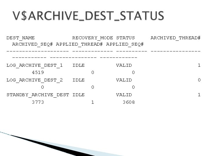 DEST_NAME RECOVERY_MODE STATUS ARCHIVED_THREAD# ARCHIVED_SEQ# APPLIED_THREAD# APPLIED_SEQ# ---------- ---------------- ------LOG_ARCHIVE_DEST_1 IDLE VALID 1 4519