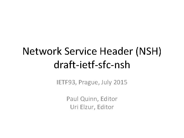 Network Service Header (NSH) draft-ietf-sfc-nsh IETF 93, Prague, July 2015 Paul Quinn, Editor Uri Network Service Header (NSH) draft-ietf-sfc-nsh IETF 93, Prague, July 2015 Paul Quinn, Editor Uri