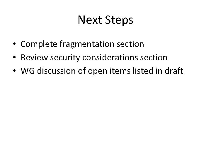 Next Steps • Complete fragmentation section • Review security considerations section • WG discussion Next Steps • Complete fragmentation section • Review security considerations section • WG discussion