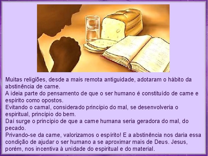 Muitas religiões, desde a mais remota antiguidade, adotaram o hábito da abstinência de carne. Muitas religiões, desde a mais remota antiguidade, adotaram o hábito da abstinência de carne.