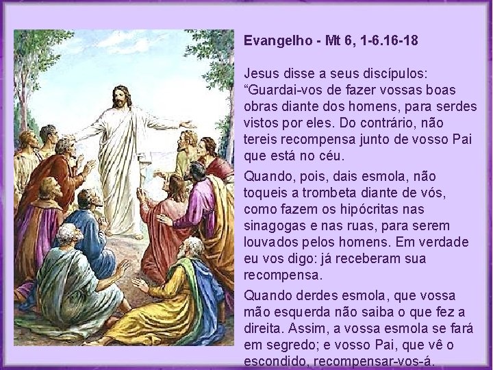 Evangelho - Mt 6, 1 -6. 16 -18 Jesus disse a seus discípulos: “Guardai-vos Evangelho - Mt 6, 1 -6. 16 -18 Jesus disse a seus discípulos: “Guardai-vos