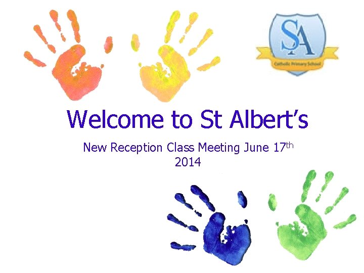 Welcome to St Albert’s New Reception Class Meeting June 17 th 2014 