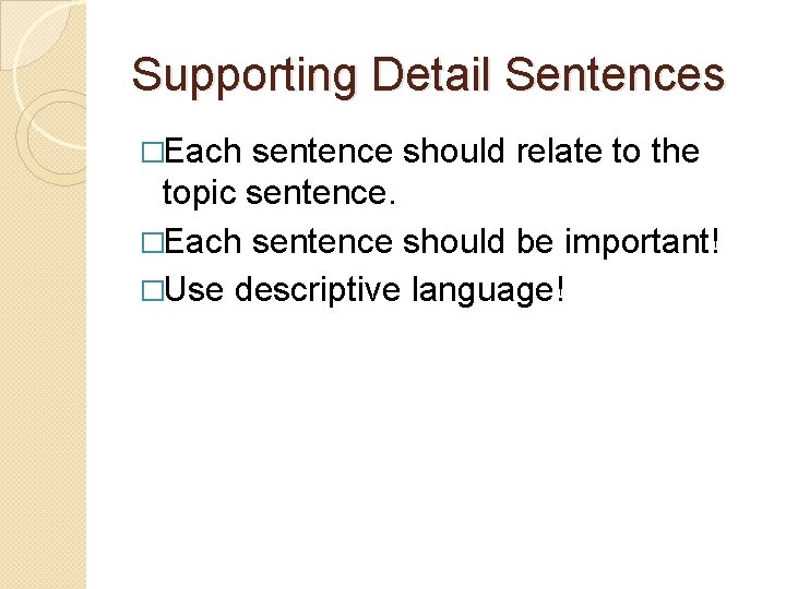 Supporting Detail Sentences �Each sentence should relate to the topic sentence. �Each sentence should